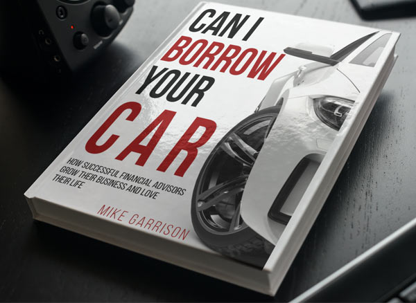 can i borrow your car how financial advisors can grow their business and love their life by Mike Garrison book cover