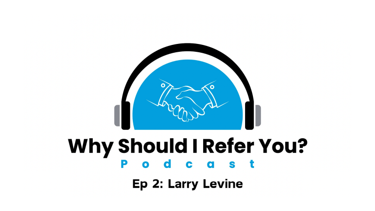 Read more about the article Why Should I Refer You? Podcast: Larry Levine