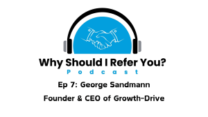 Read more about the article Why Should I Refer You? Podcast: George Sandmann