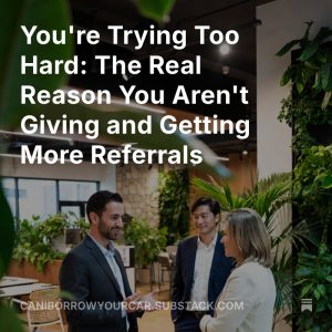 Read more about the article You’re Trying Too Hard: The Real Reason You Aren’t Giving and Getting More Referrals